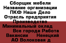 Сборщик мебели › Название организации ­ ПКФ Наше Дело › Отрасль предприятия ­ Производство › Минимальный оклад ­ 30 000 - Все города Работа » Вакансии   . Ненецкий АО,Волоковая д.